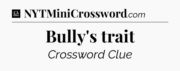 Bully's trait - LA Times Crossword