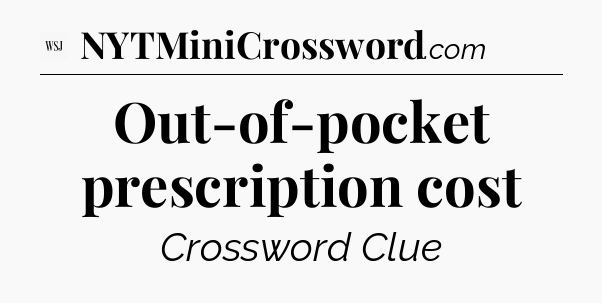 Out-of-pocket prescription cost - WSJ Crossword