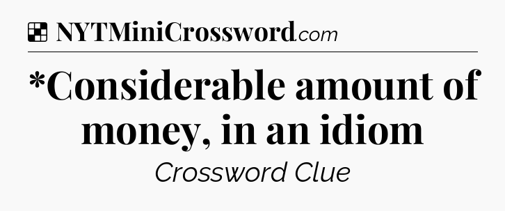 Solution: *Considerable amount of money, in an idiom - NYT Crossword