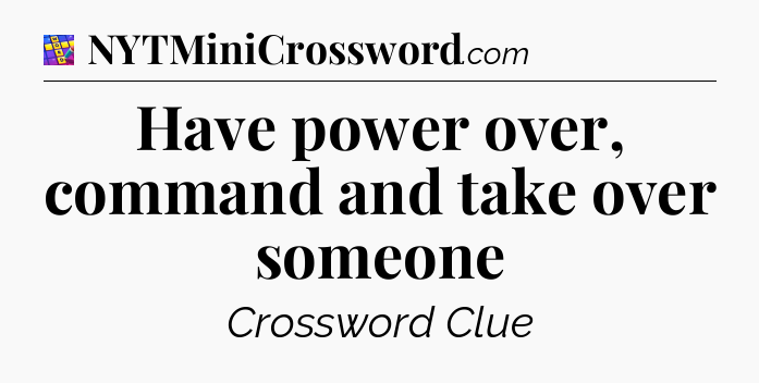 Have power over, command and take over someone Codycross