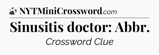 Sinusitis doctor: Abbr - Daily Themed Classic Crossword
