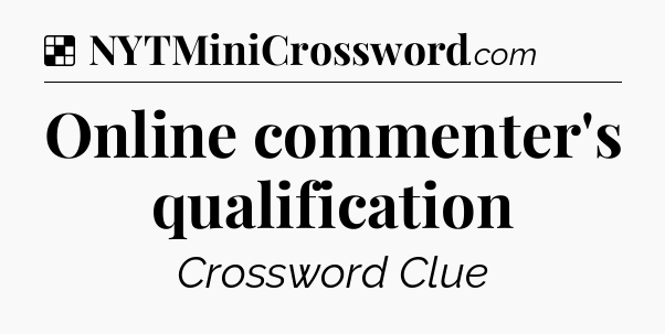 Solution: Online commenter's qualification - NYT Crossword