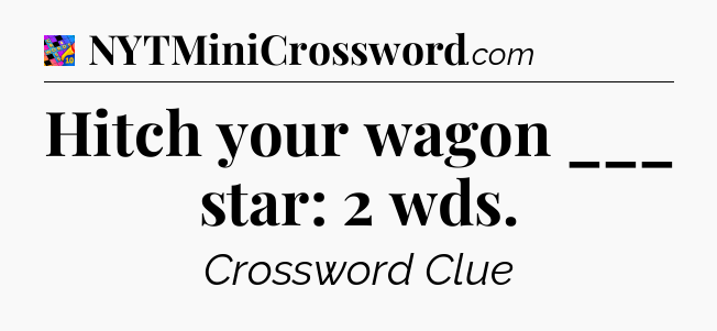 Hitch your wagon ___ star: 2 wds Crossword Clue