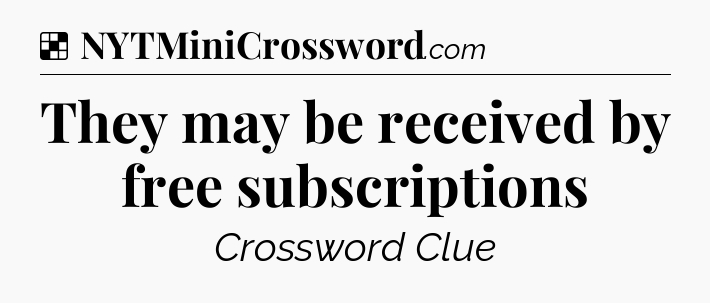 Solution: They may be received by free subscriptions - NYT Crossword