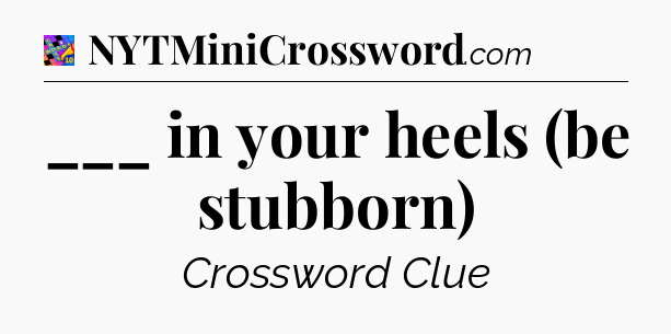 ___ in your heels (be stubborn) Crossword Clue