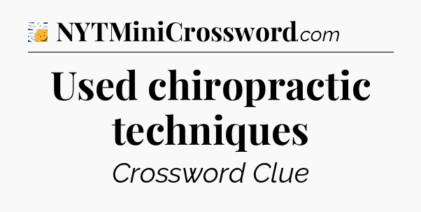 Used chiropractic techniques - 7 Little Words
