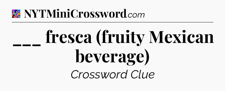 ___ fresca (fruity Mexican beverage) Crossword Clue