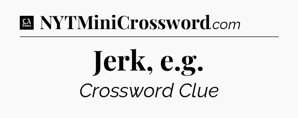 Jerk, e.g - LA Times Crossword