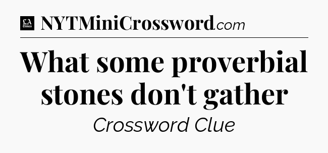 What some proverbial stones don't gather - LA Times Crossword