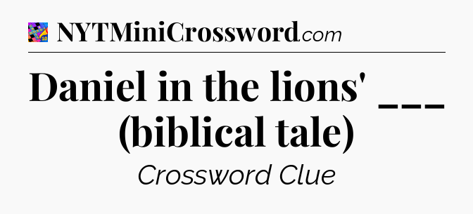 Daniel in the lions' ___ (biblical tale) Crossword Clue