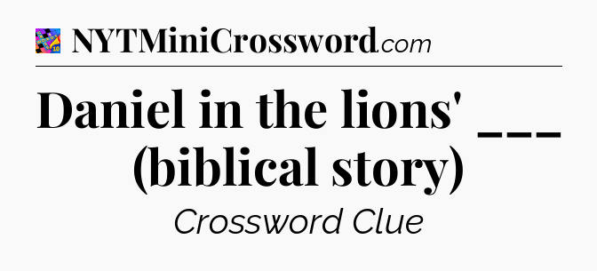 Daniel in the lions' ___ (biblical story) Crossword Clue