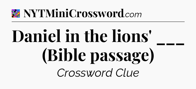 Daniel in the lions' ___ (Bible passage) Crossword Clue