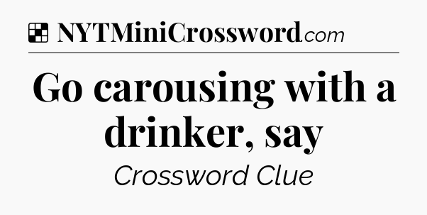 Solution: Go carousing with a drinker, say - NYT Crossword