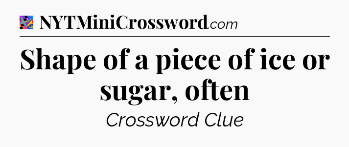 Shape of a piece of ice or sugar, often Crossword Clue