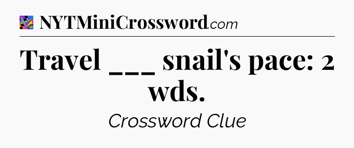Travel ___ snail's pace: 2 wds Crossword Clue