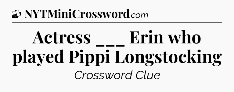 Actress ___ Erin who played Pippi Longstocking - Daily Themed Classic Crossword