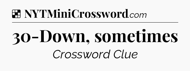 Solution: 30-Down, sometimes - NYT Crossword