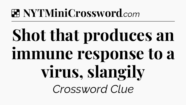 Solution: Shot that produces an immune response to a virus, slangily - NYT Crossword