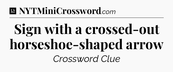 Sign with a crossed-out horseshoe-shaped arrow - LA Times Crossword