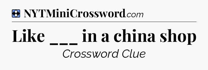 Solution: Like ___ in a china shop - NYT Mini Crossword