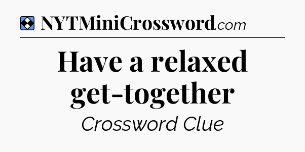 Solution: Have a relaxed get-together - NYT Mini Crossword