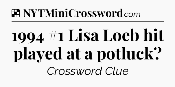 Solution: 1994 #1 Lisa Loeb hit played at a potluck - NYT Crossword