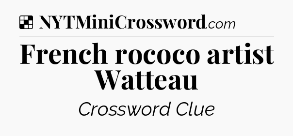 Solution: French rococo artist Watteau - NYT Crossword
