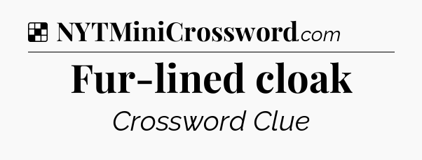 Solution: Fur-lined cloak - NYT Crossword