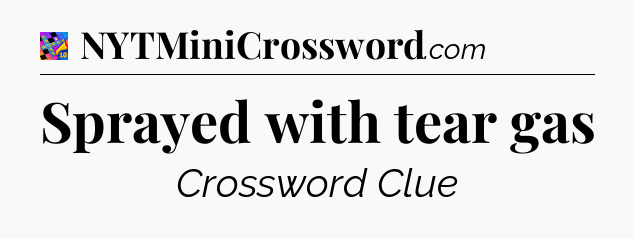Sprayed with tear gas Crossword Clue