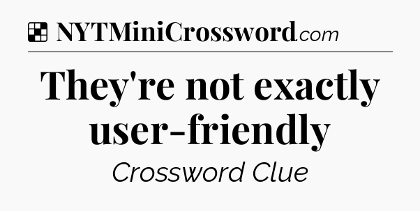 Solution: They're not exactly user-friendly - NYT Crossword