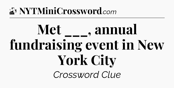 Met ___, annual fundraising event in New York City - Daily Themed Classic Crossword