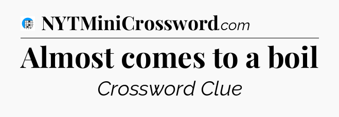 Almost comes to a boil Crossword Clue