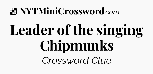 Solution: Leader of the singing Chipmunks - NYT Crossword