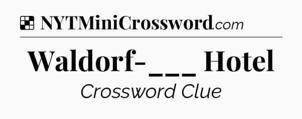 Solution: Waldorf-___ Hotel - NYT Crossword
