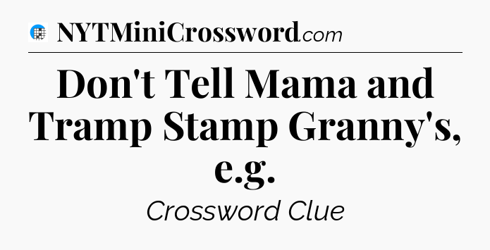 Don't Tell Mama and Tramp Stamp Granny's, e.g Crossword Clue