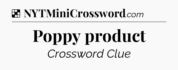 Solution: Poppy product - NYT Crossword