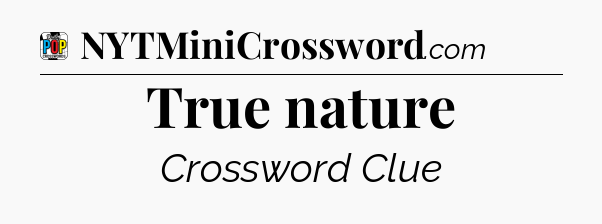 True nature Crossword Clue