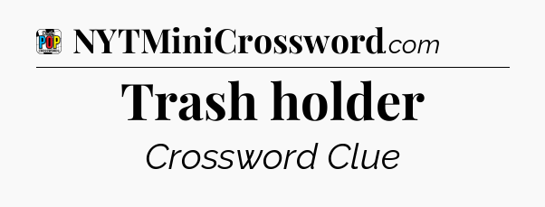 Trash holder Crossword Clue