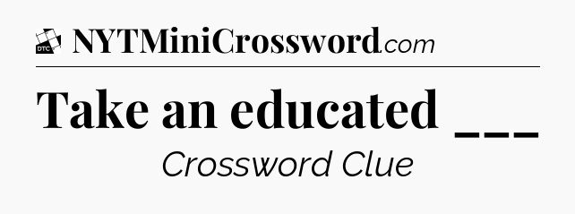 Take an educated ___ - Daily Themed Mini Crossword