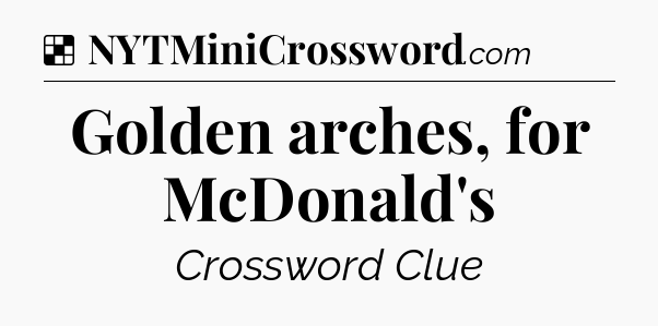 Solution: Golden arches, for McDonald's - NYT Crossword