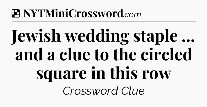 Solution: Jewish wedding staple … and a clue to the circled square in this row - NYT Crossword