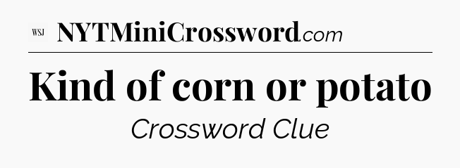 Kind of corn or potato - WSJ Crossword