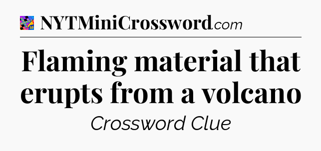 Flaming material that erupts from a volcano Crossword Clue