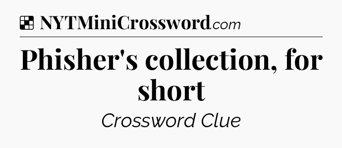 Solution: Phisher's collection, for short - NYT Crossword