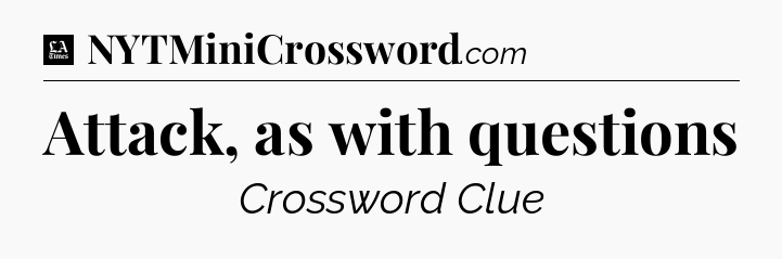 Attack, as with questions - LA Times Crossword