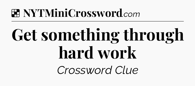 Solution: Get something through hard work - NYT Crossword