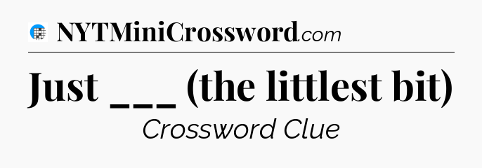 Just ___ (the littlest bit) Crossword Clue