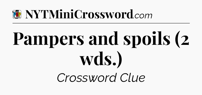 Pampers and spoils (2 wds.) Crossword Clue