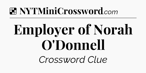 Solution: Employer of Norah O'Donnell - NYT Crossword