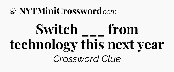 Switch ___ from technology this next year - Daily Themed Classic Crossword